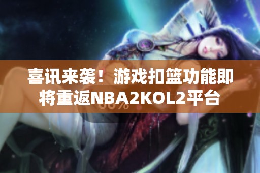 喜讯来袭！游戏扣篮功能即将重返NBA2KOL2平台