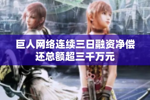 巨人网络连续三日融资净偿还总额超三千万元