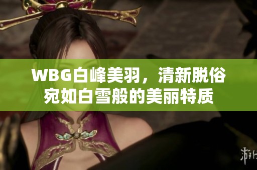 WBG白峰美羽，清新脱俗宛如白雪般的美丽特质
