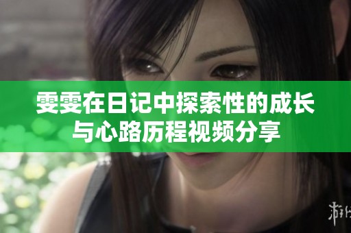 雯雯在日记中探索性的成长与心路历程视频分享