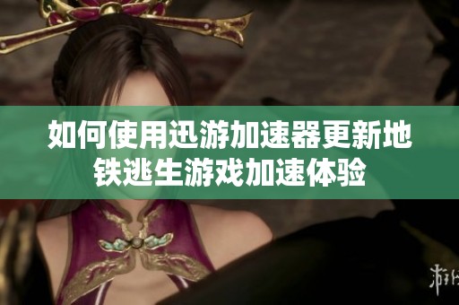 如何使用迅游加速器更新地铁逃生游戏加速体验