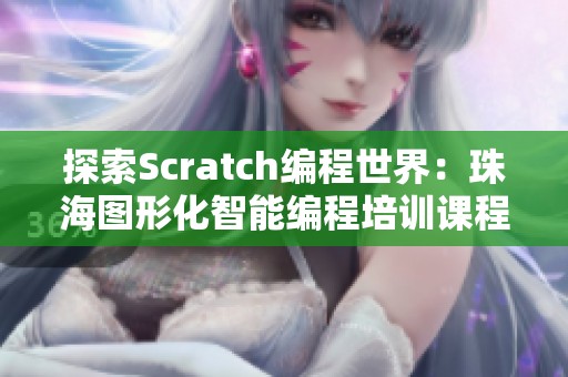 探索Scratch编程世界：珠海图形化智能编程培训课程介绍