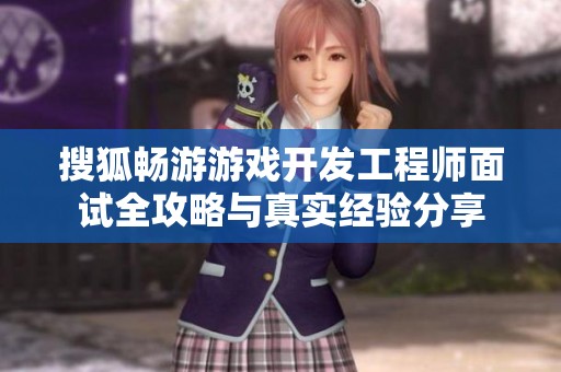 搜狐畅游游戏开发工程师面试全攻略与真实经验分享