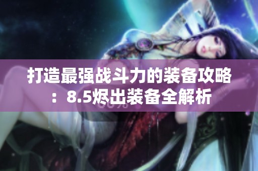 打造最强战斗力的装备攻略：8.5烬出装备全解析