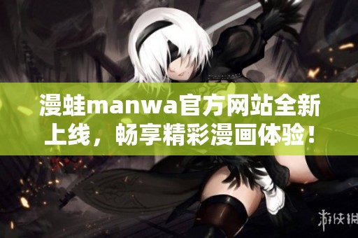 漫蛙manwa官方网站全新上线，畅享精彩漫画体验！
