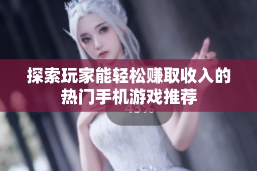 探索玩家能轻松赚取收入的热门手机游戏推荐