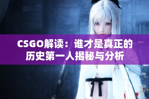 CSGO解读：谁才是真正的历史第一人揭秘与分析