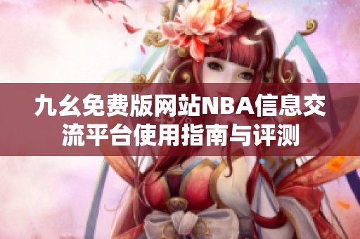 九幺免费版网站NBA信息交流平台使用指南与评测