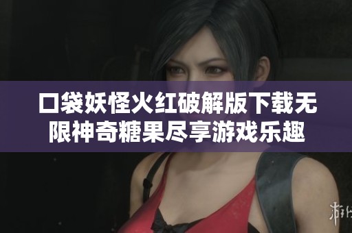 口袋妖怪火红破解版下载无限神奇糖果尽享游戏乐趣