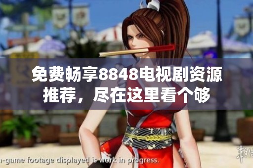 免费畅享8848电视剧资源推荐，尽在这里看个够