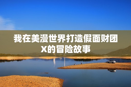 我在美漫世界打造假面财团X的冒险故事