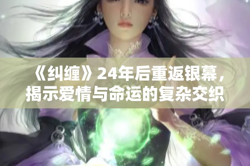 《纠缠》24年后重返银幕，揭示爱情与命运的复杂交织