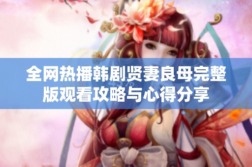 全网热播韩剧贤妻良母完整版观看攻略与心得分享