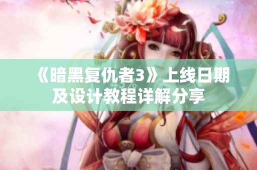 《暗黑复仇者3》上线日期及设计教程详解分享