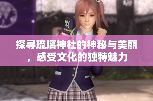 探寻琉璃神社的神秘与美丽，感受文化的独特魅力