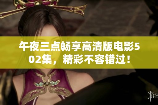 午夜三点畅享高清版电影502集，精彩不容错过！