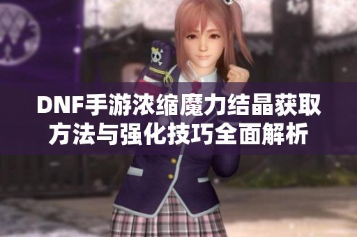 DNF手游浓缩魔力结晶获取方法与强化技巧全面解析
