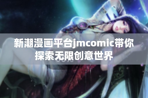 新潮漫画平台jmcomic带你探索无限创意世界