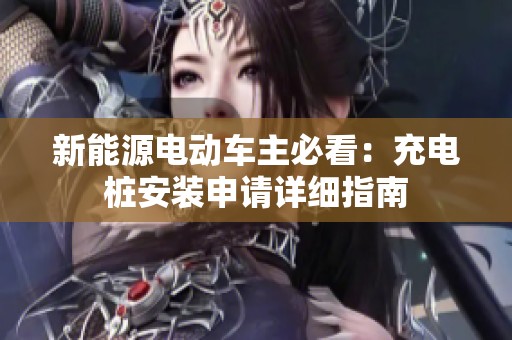 新能源电动车主必看：充电桩安装申请详细指南
