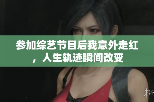 参加综艺节目后我意外走红，人生轨迹瞬间改变