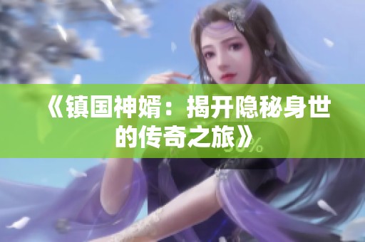 《镇国神婿：揭开隐秘身世的传奇之旅》