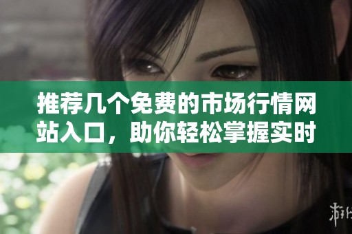 推荐几个免费的市场行情网站入口，助你轻松掌握实时动态