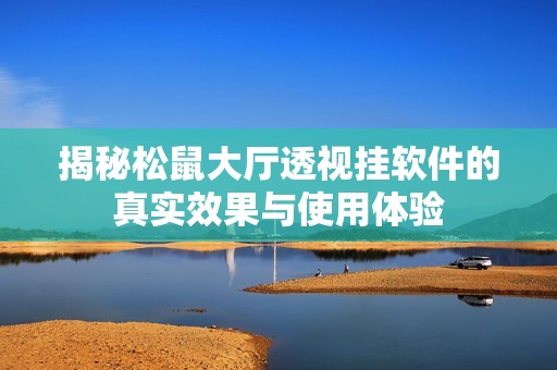 揭秘松鼠大厅透视挂软件的真实效果与使用体验