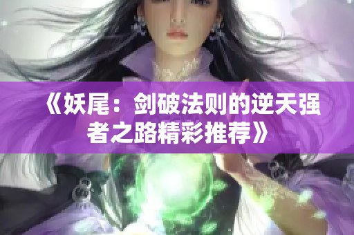 《妖尾：剑破法则的逆天强者之路精彩推荐》