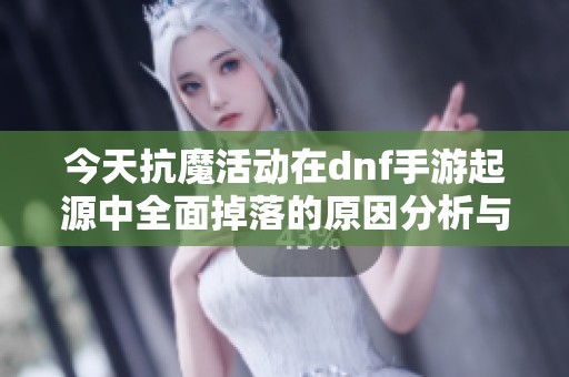 今天抗魔活动在dnf手游起源中全面掉落的原因分析与解读