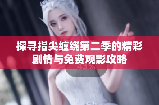 探寻指尖缠绕第二季的精彩剧情与免费观影攻略