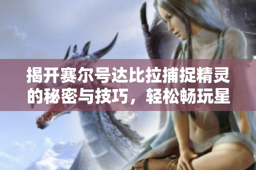 揭开赛尔号达比拉捕捉精灵的秘密与技巧，轻松畅玩星际探险!