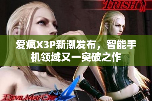 爱疯X3P新潮发布，智能手机领域又一突破之作