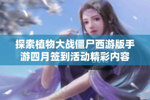 探索植物大战僵尸西游版手游四月签到活动精彩内容