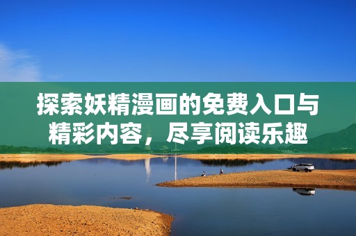 探索妖精漫画的免费入口与精彩内容，尽享阅读乐趣