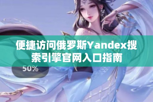 便捷访问俄罗斯Yandex搜索引擎官网入口指南