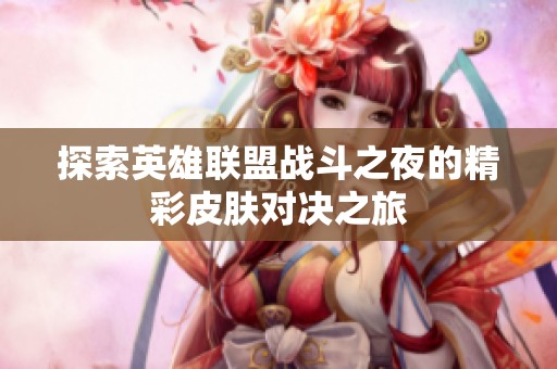 探索英雄联盟战斗之夜的精彩皮肤对决之旅