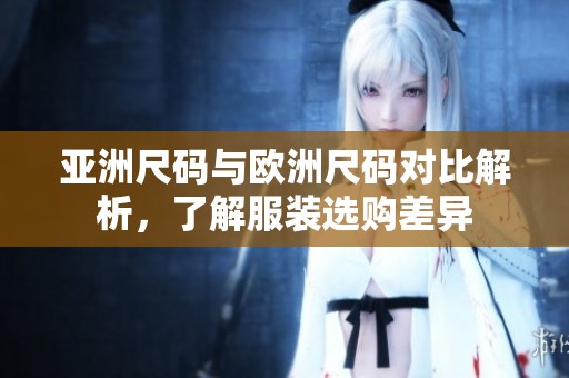 亚洲尺码与欧洲尺码对比解析，了解服装选购差异