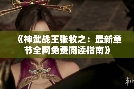 《神武战王张牧之：最新章节全网免费阅读指南》