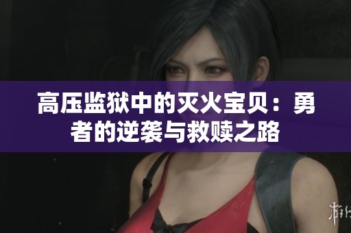 高压监狱中的灭火宝贝：勇者的逆袭与救赎之路