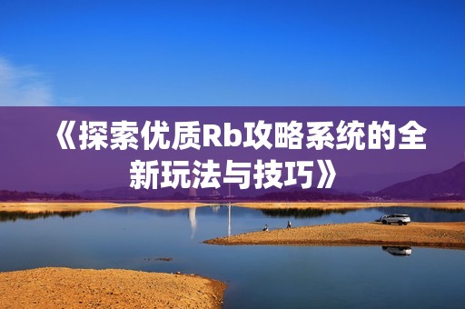 《探索优质Rb攻略系统的全新玩法与技巧》