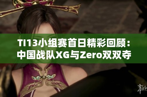 TI13小组赛首日精彩回顾：中国战队XG与Zero双双夺冠