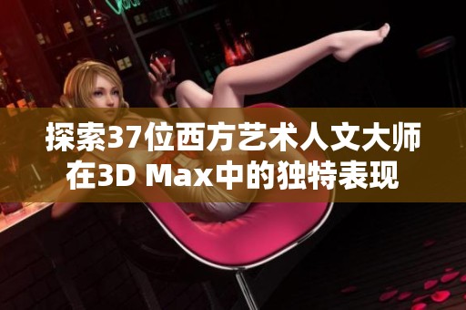 探索37位西方艺术人文大师在3D Max中的独特表现