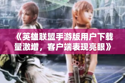 《英雄联盟手游版用户下载量激增，客户端表现亮眼》