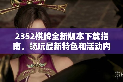 2352棋牌全新版本下载指南，畅玩最新特色和活动内容解析