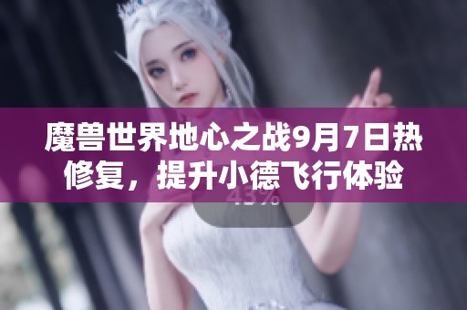 魔兽世界地心之战9月7日热修复，提升小德飞行体验