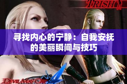 寻找内心的宁静：自我安抚的美丽瞬间与技巧