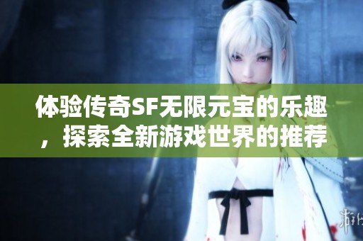 体验传奇SF无限元宝的乐趣，探索全新游戏世界的推荐指南