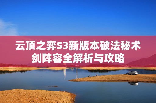 云顶之弈S3新版本破法秘术剑阵容全解析与攻略