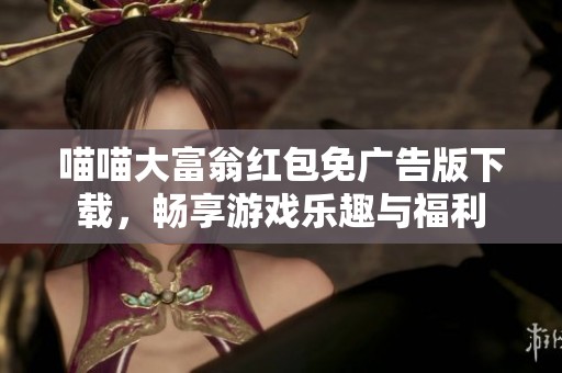 喵喵大富翁红包免广告版下载，畅享游戏乐趣与福利