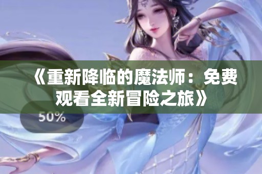 《重新降临的魔法师：免费观看全新冒险之旅》